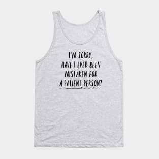 I'm sorry, have I ever been mistaken for a patient person? Tank Top